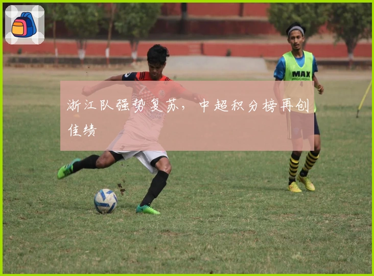 浙江队强势复苏，中超积分榜再创佳绩