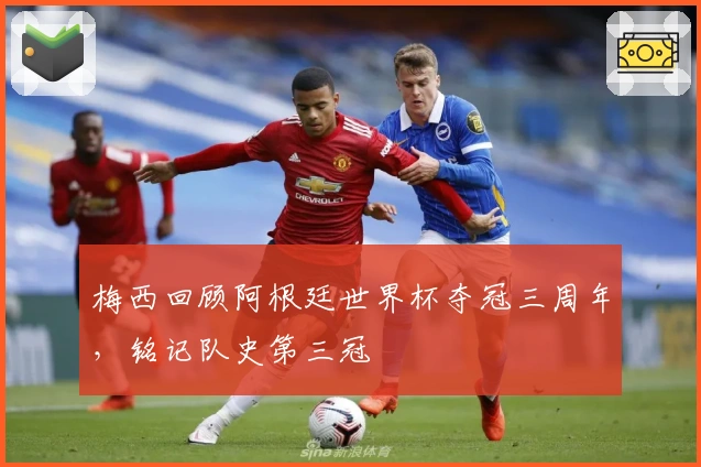 梅西回顾阿根廷世界杯夺冠三周年，铭记队史第三冠