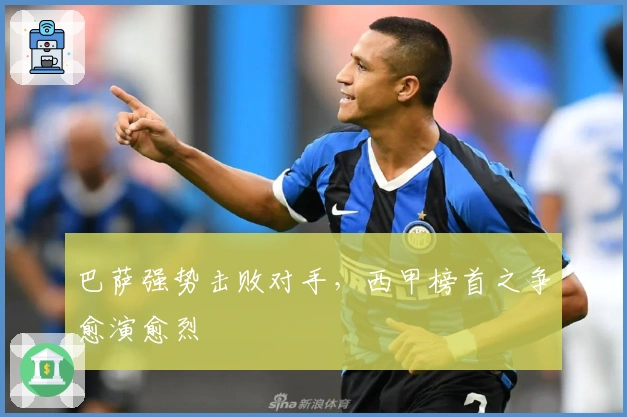 巴萨强势击败对手，西甲榜首之争愈演愈烈