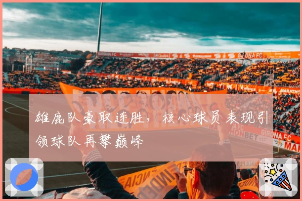 雄鹿队豪取连胜，核心球员表现引领球队再攀巅峰