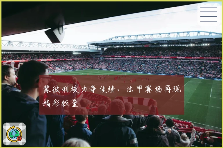 蒙彼利埃力争佳绩，法甲赛场再现精彩较量