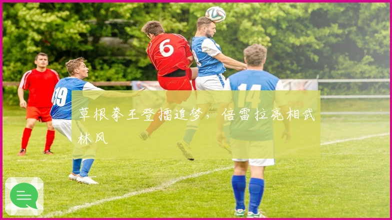 草根拳王登擂追梦，倍雷拉亮相武林风