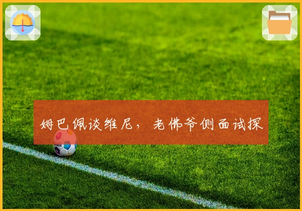 姆巴佩谈维尼，老佛爷侧面试探