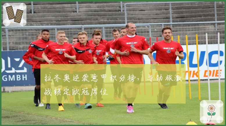 拉齐奥逆袭意甲积分榜，与劲旅激战锁定欧冠席位